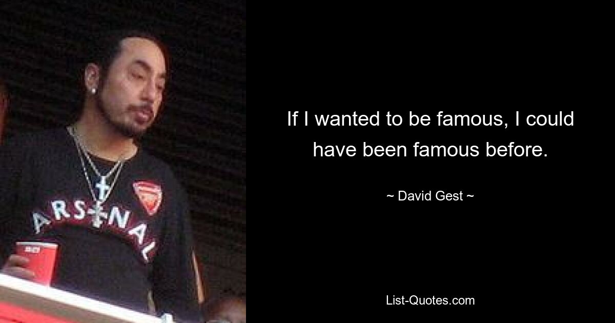 If I wanted to be famous, I could have been famous before. — © David Gest