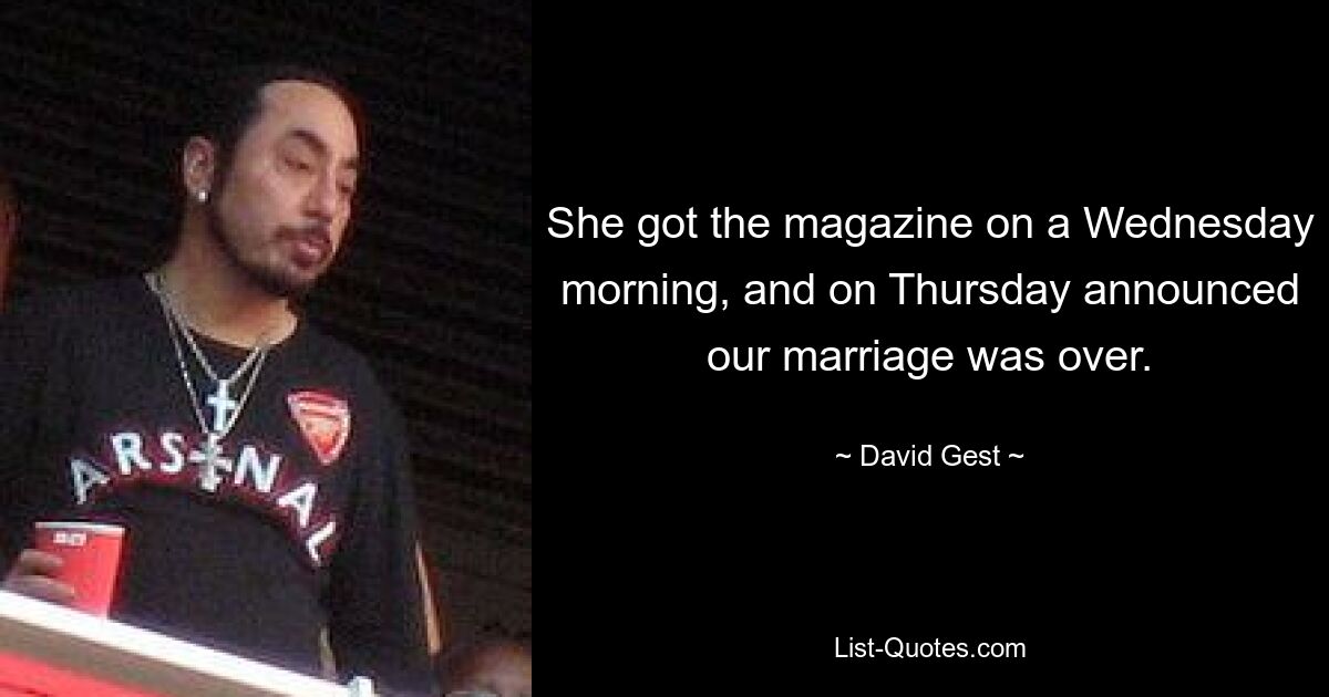 She got the magazine on a Wednesday morning, and on Thursday announced our marriage was over. — © David Gest