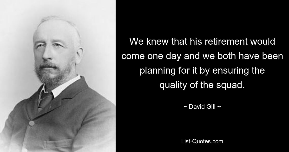 We knew that his retirement would come one day and we both have been planning for it by ensuring the quality of the squad. — © David Gill