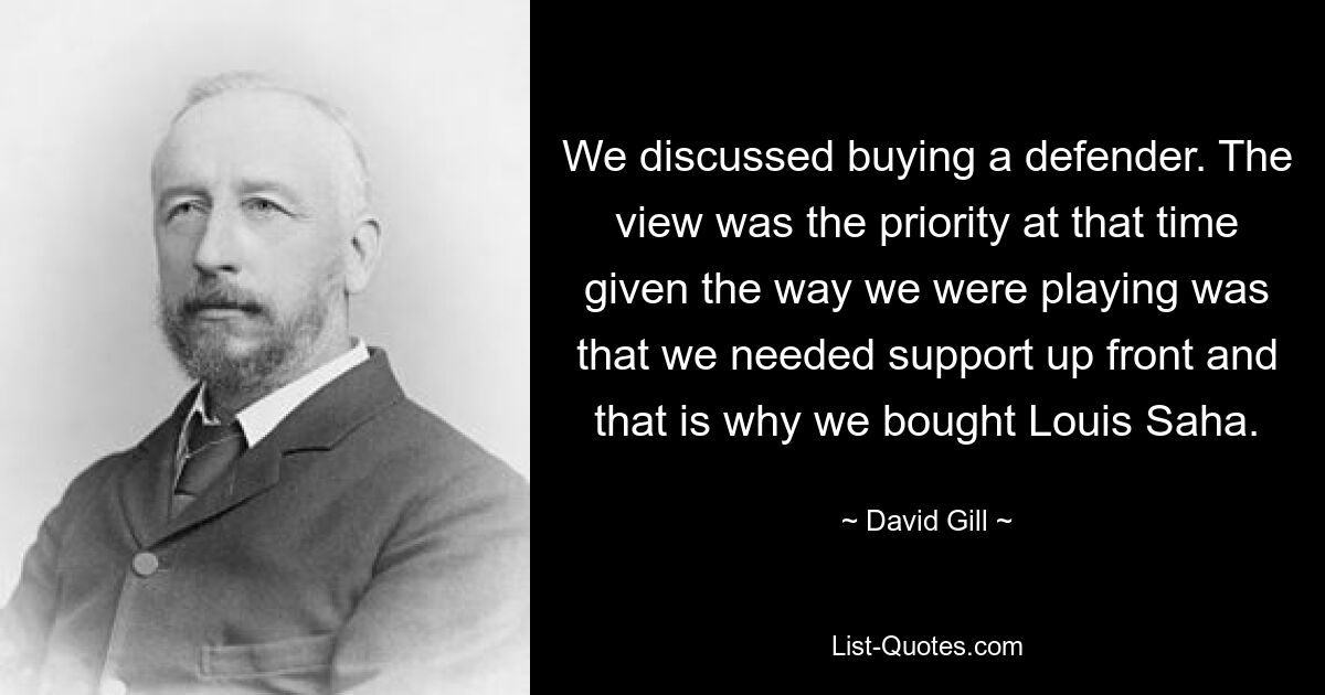 We discussed buying a defender. The view was the priority at that time given the way we were playing was that we needed support up front and that is why we bought Louis Saha. — © David Gill