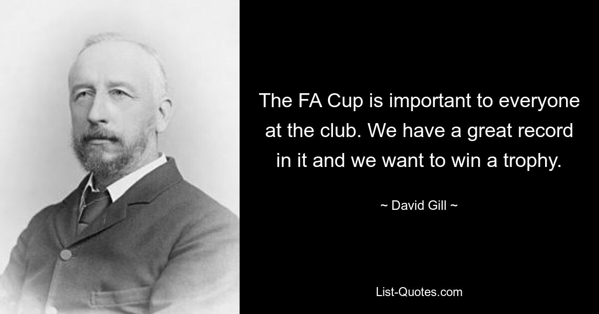 The FA Cup is important to everyone at the club. We have a great record in it and we want to win a trophy. — © David Gill