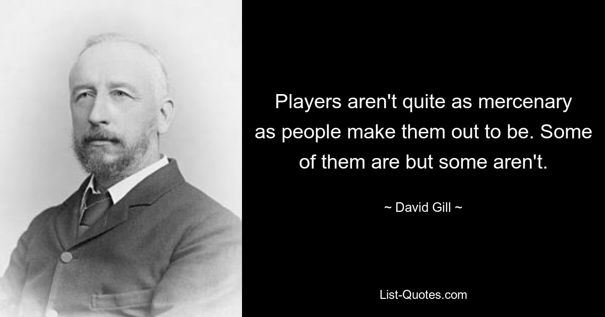 Players aren't quite as mercenary as people make them out to be. Some of them are but some aren't. — © David Gill