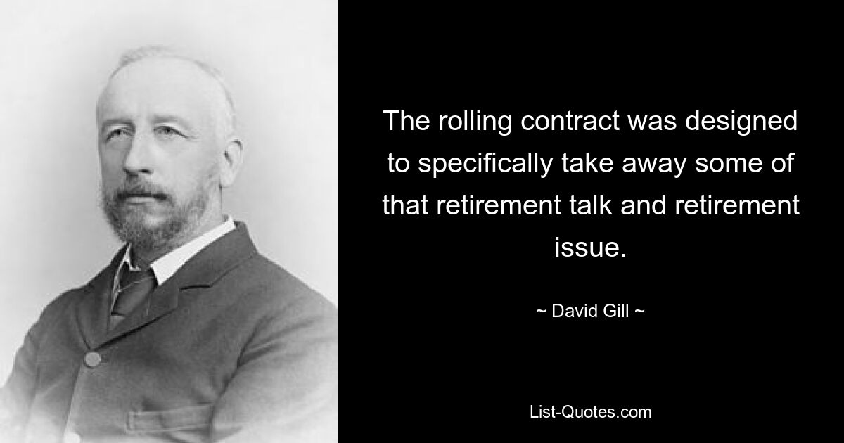 The rolling contract was designed to specifically take away some of that retirement talk and retirement issue. — © David Gill