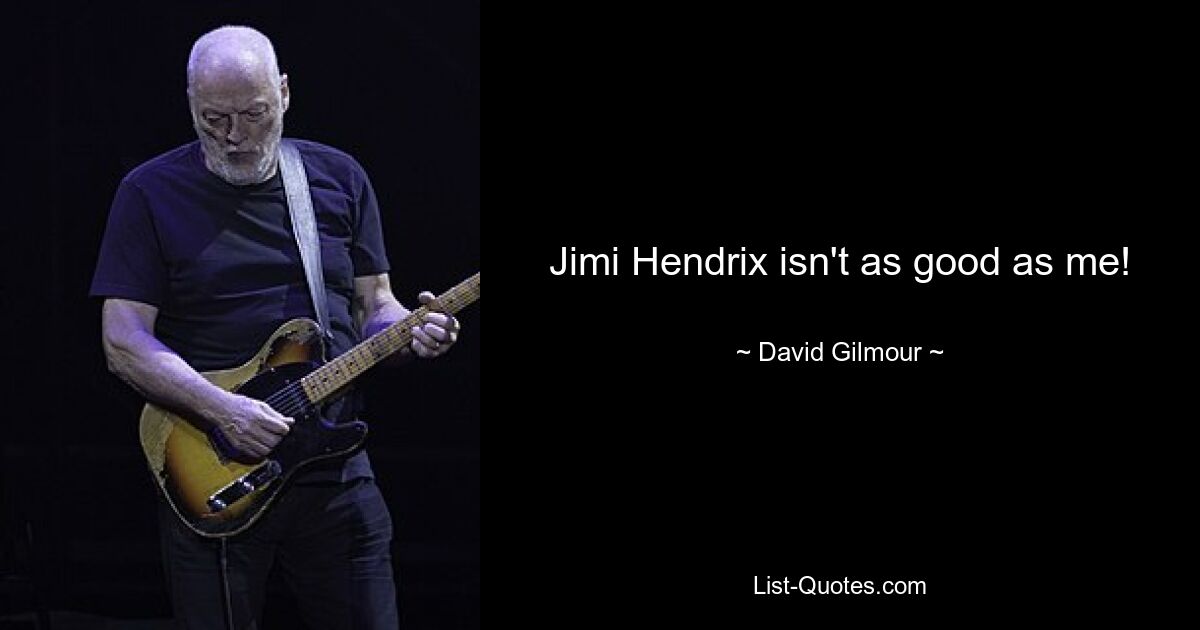 Jimi Hendrix isn't as good as me! — © David Gilmour