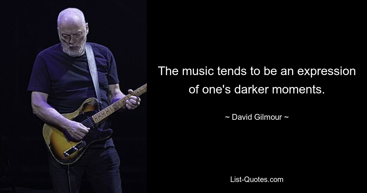 The music tends to be an expression of one's darker moments. — © David Gilmour