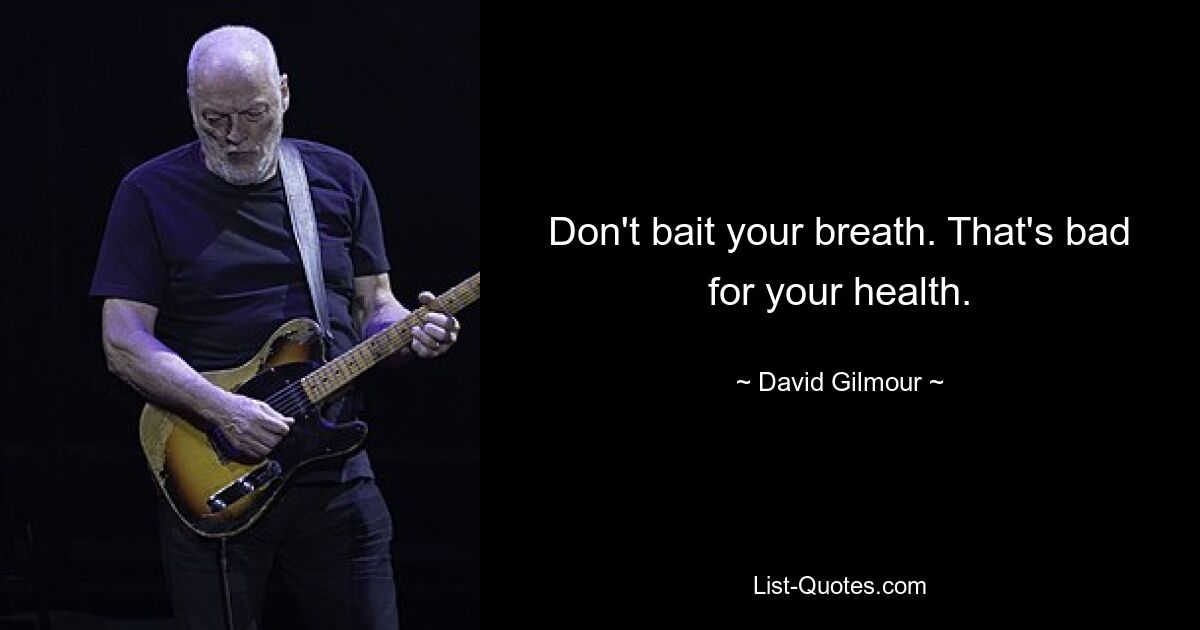 Don't bait your breath. That's bad for your health. — © David Gilmour