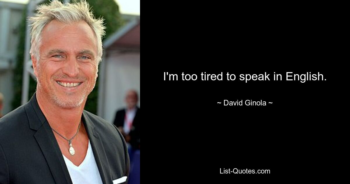 I'm too tired to speak in English. — © David Ginola