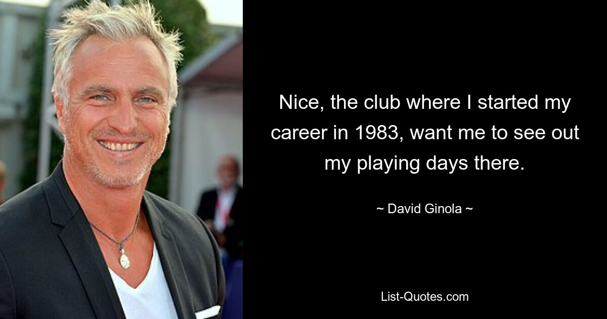 Nice, the club where I started my career in 1983, want me to see out my playing days there. — © David Ginola