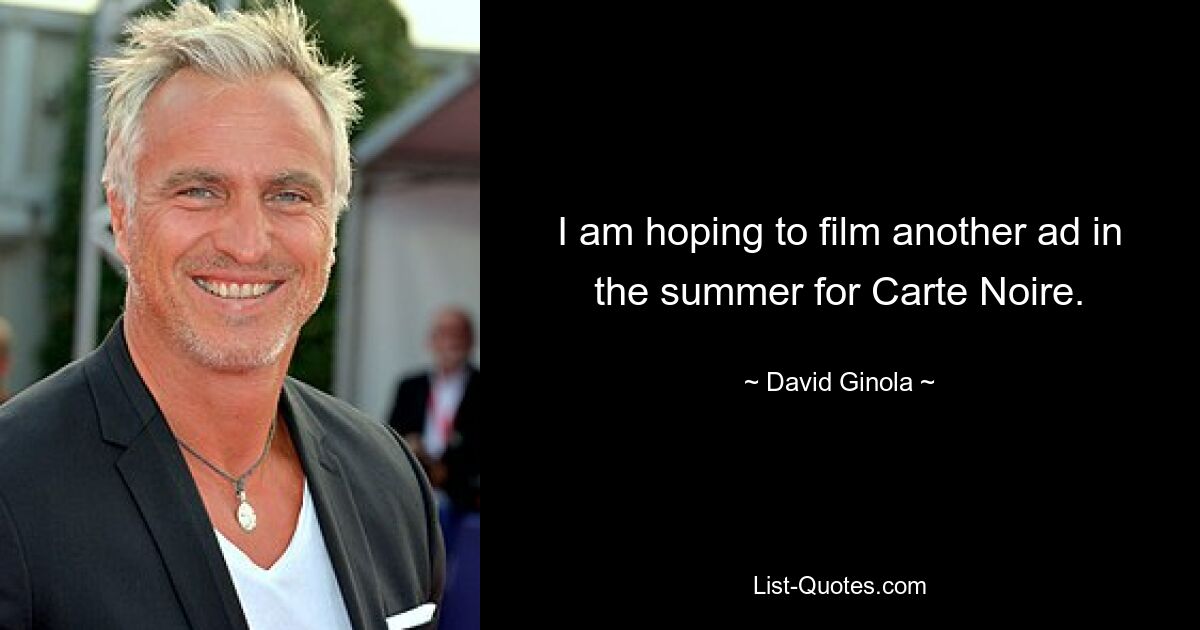 I am hoping to film another ad in the summer for Carte Noire. — © David Ginola