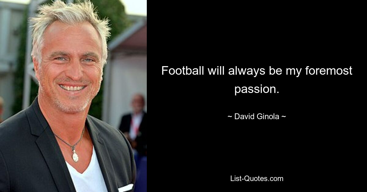 Football will always be my foremost passion. — © David Ginola