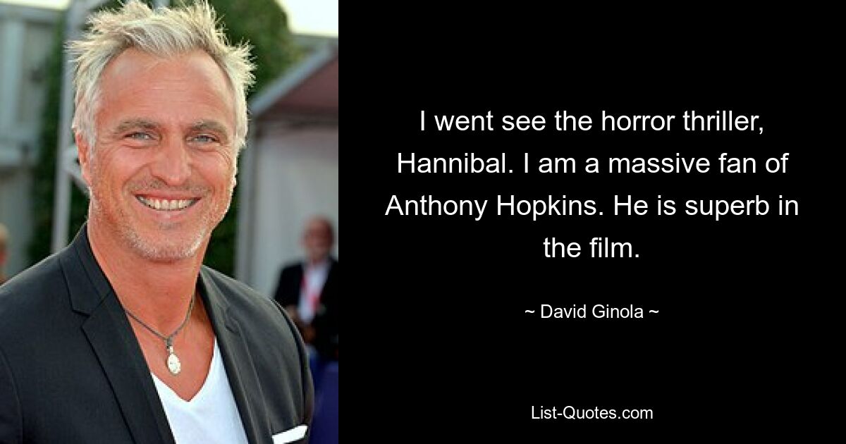 I went see the horror thriller, Hannibal. I am a massive fan of Anthony Hopkins. He is superb in the film. — © David Ginola