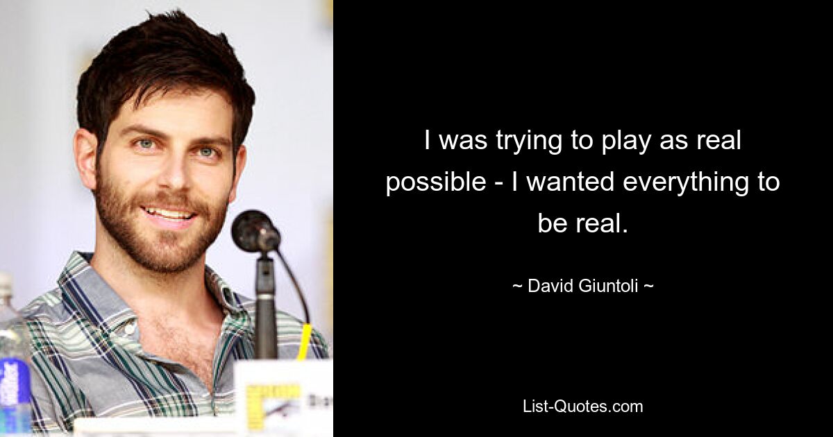 I was trying to play as real possible - I wanted everything to be real. — © David Giuntoli