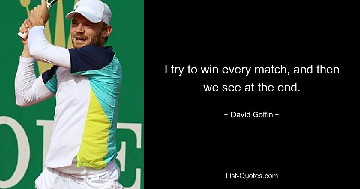 I try to win every match, and then we see at the end. — © David Goffin