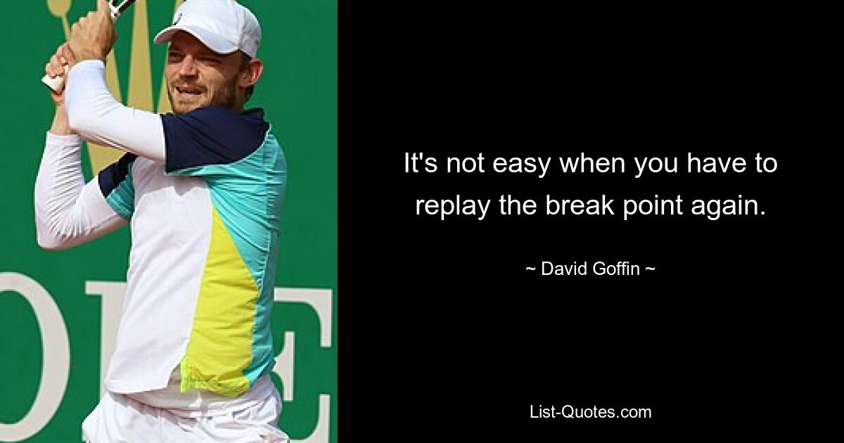 It's not easy when you have to replay the break point again. — © David Goffin