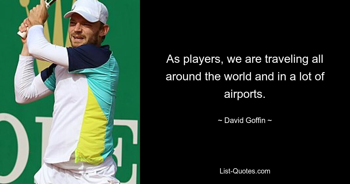 As players, we are traveling all around the world and in a lot of airports. — © David Goffin