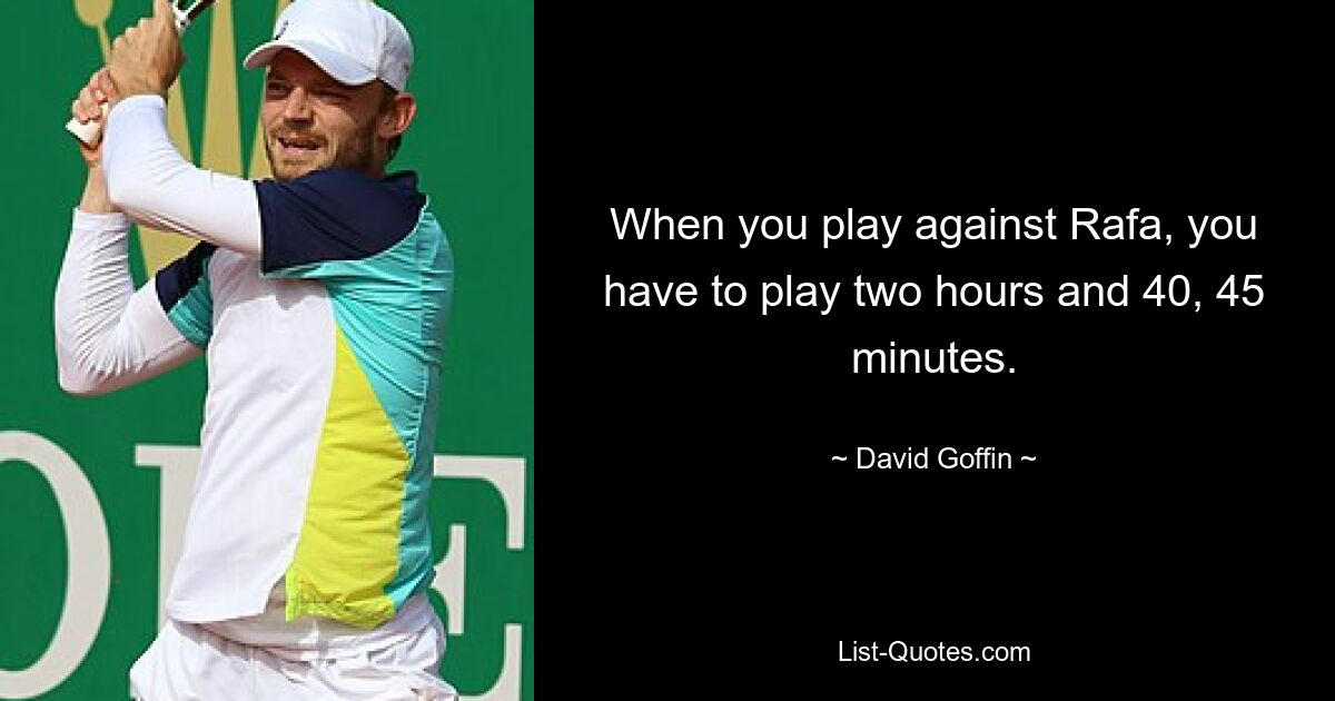 When you play against Rafa, you have to play two hours and 40, 45 minutes. — © David Goffin