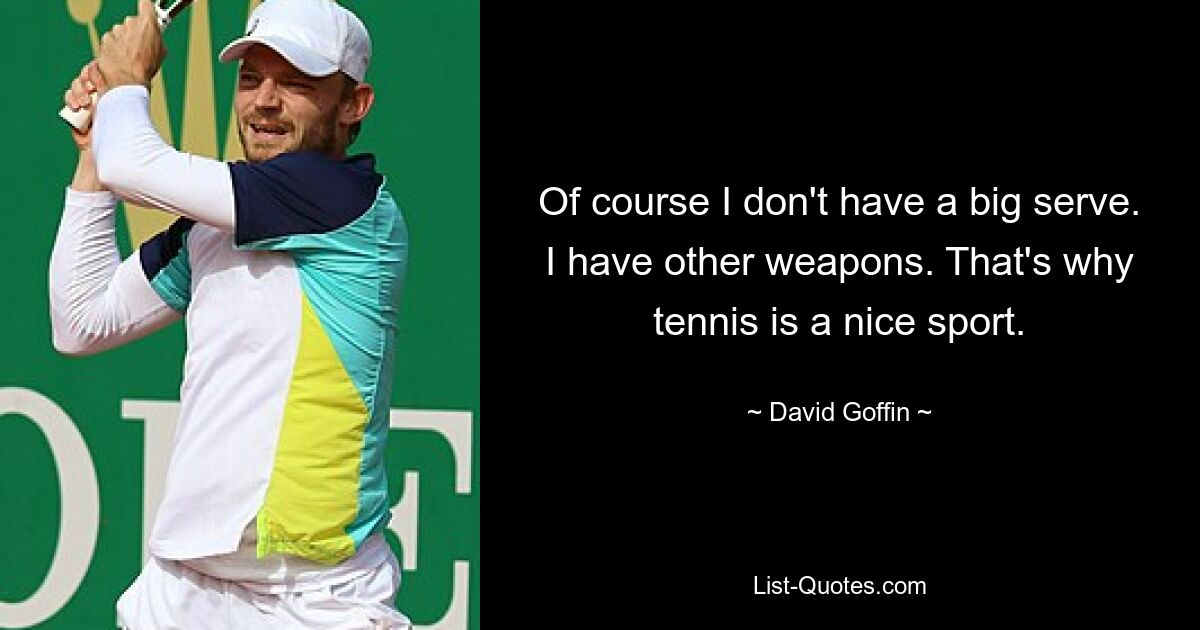 Of course I don't have a big serve. I have other weapons. That's why tennis is a nice sport. — © David Goffin