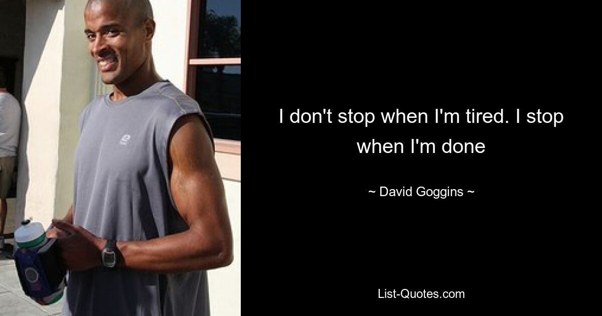 I don't stop when I'm tired. I stop when I'm done — © David Goggins