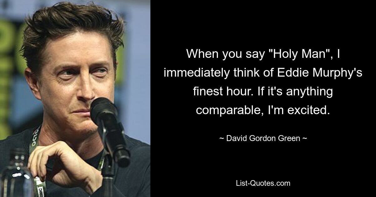 When you say "Holy Man", I immediately think of Eddie Murphy's finest hour. If it's anything comparable, I'm excited. — © David Gordon Green