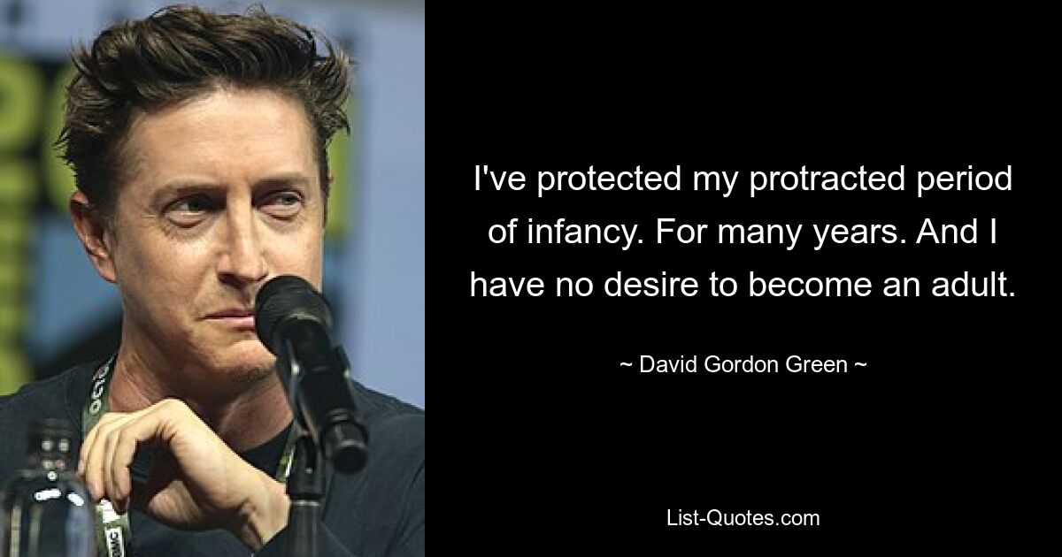 I've protected my protracted period of infancy. For many years. And I have no desire to become an adult. — © David Gordon Green