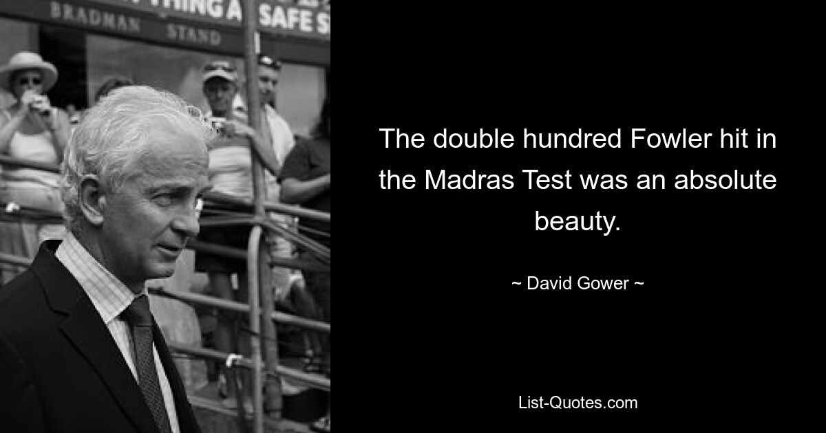 The double hundred Fowler hit in the Madras Test was an absolute beauty. — © David Gower