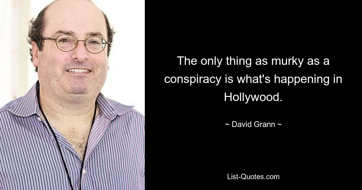 The only thing as murky as a conspiracy is what's happening in Hollywood. — © David Grann