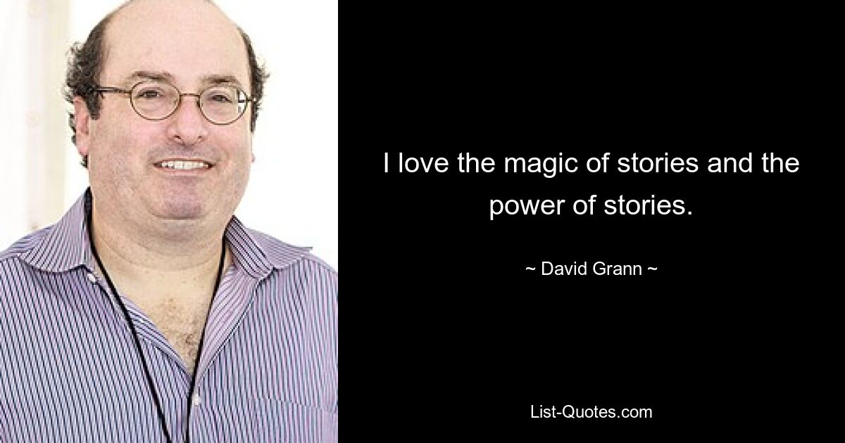 I love the magic of stories and the power of stories. — © David Grann