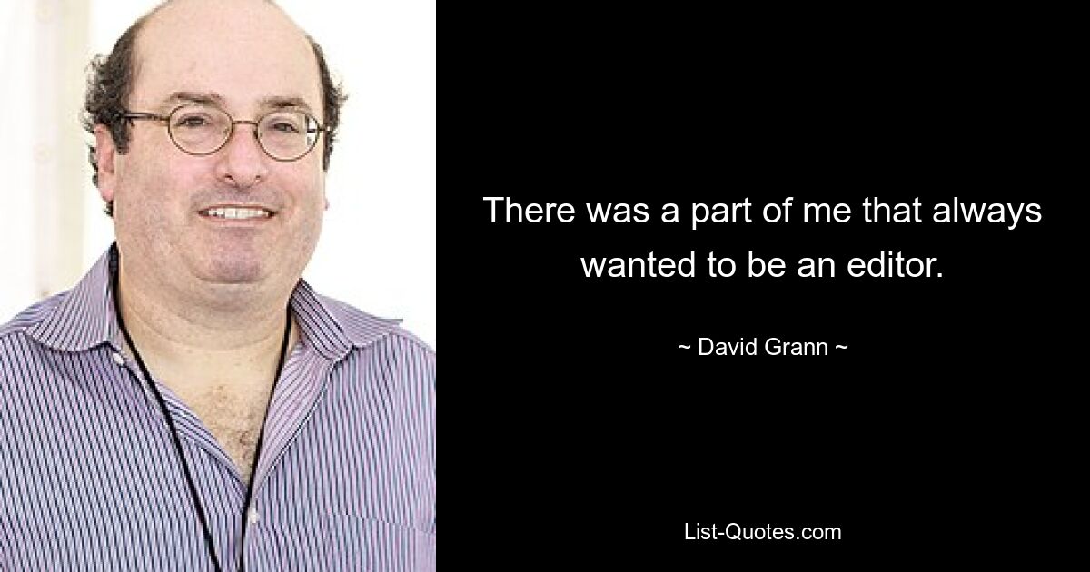 There was a part of me that always wanted to be an editor. — © David Grann