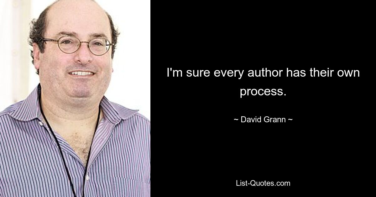 I'm sure every author has their own process. — © David Grann