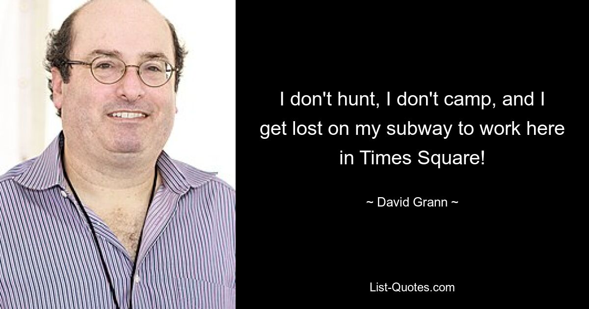 I don't hunt, I don't camp, and I get lost on my subway to work here in Times Square! — © David Grann