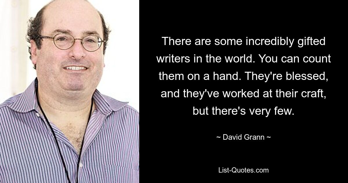 There are some incredibly gifted writers in the world. You can count them on a hand. They're blessed, and they've worked at their craft, but there's very few. — © David Grann