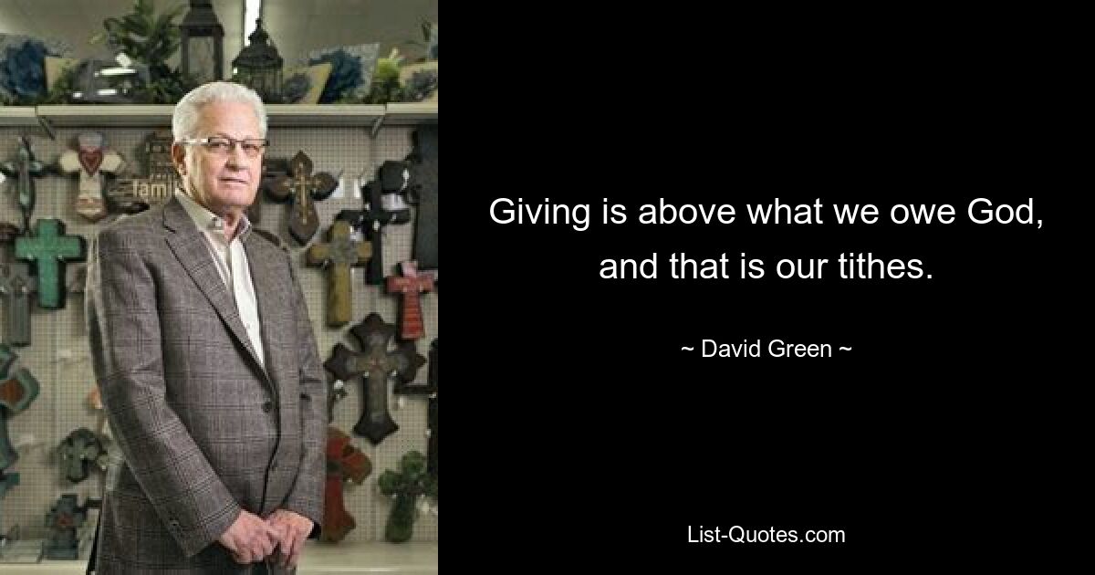 Giving is above what we owe God, and that is our tithes. — © David Green