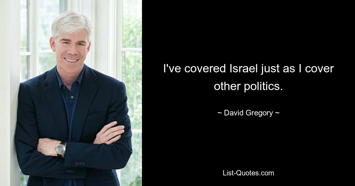 I've covered Israel just as I cover other politics. — © David Gregory