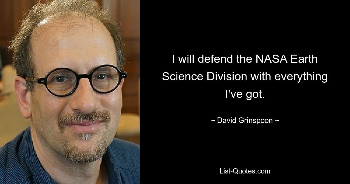 I will defend the NASA Earth Science Division with everything I've got. — © David Grinspoon