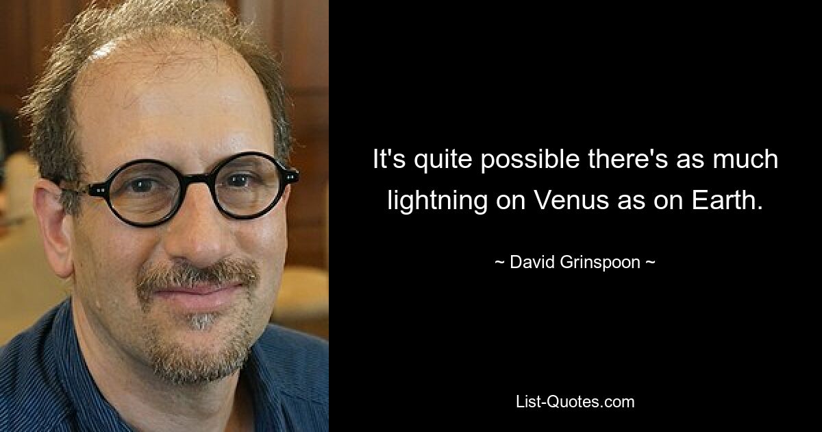 It's quite possible there's as much lightning on Venus as on Earth. — © David Grinspoon