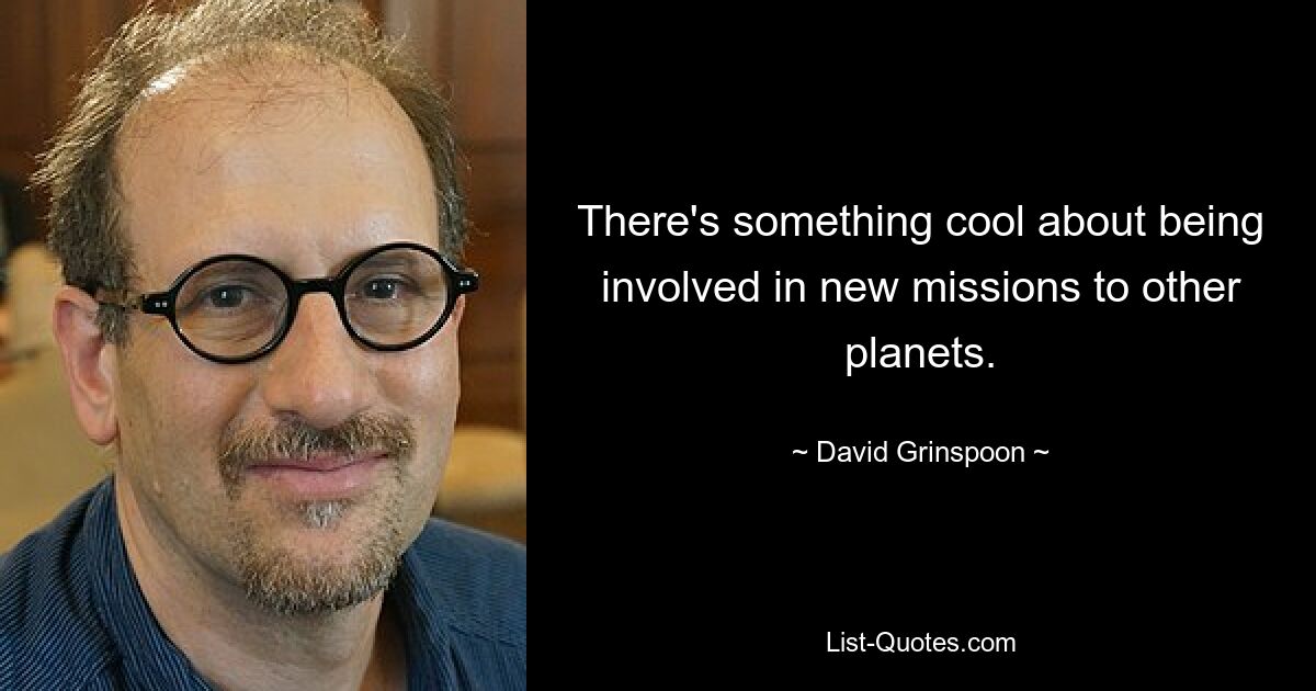 There's something cool about being involved in new missions to other planets. — © David Grinspoon