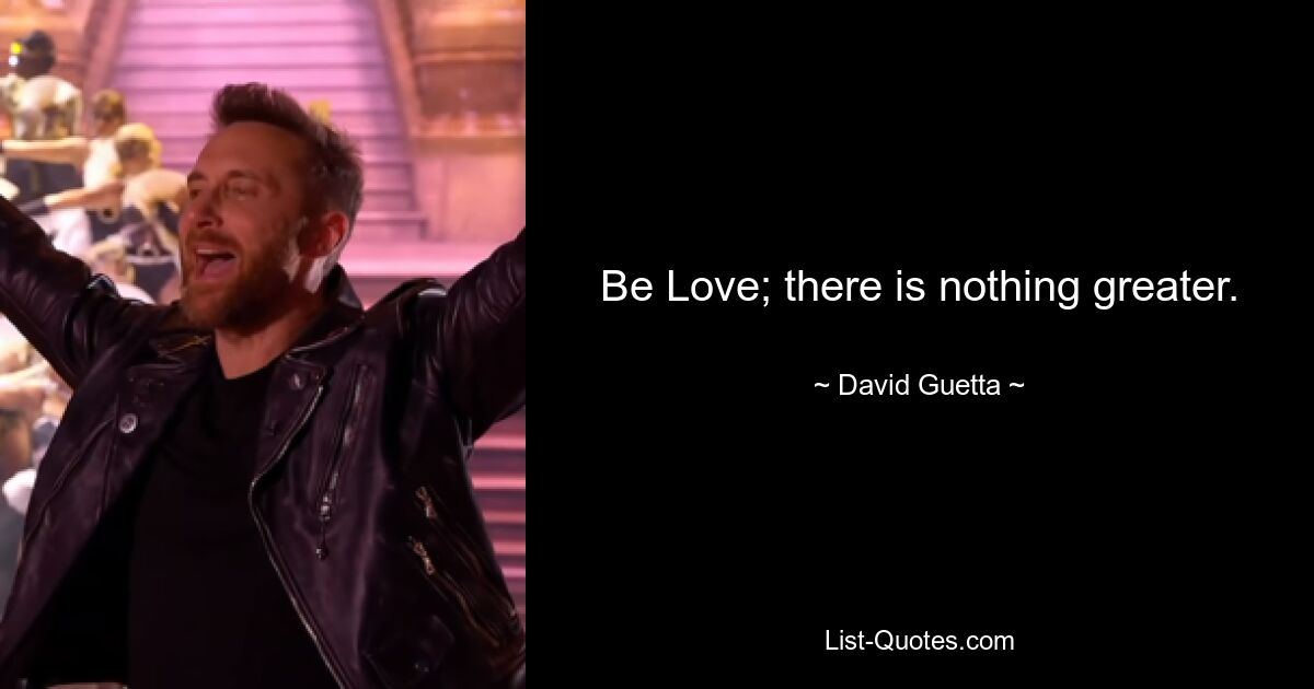 Be Love; there is nothing greater. — © David Guetta