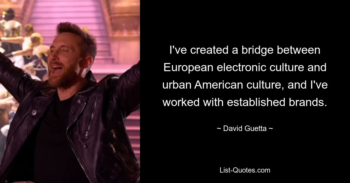 I've created a bridge between European electronic culture and urban American culture, and I've worked with established brands. — © David Guetta