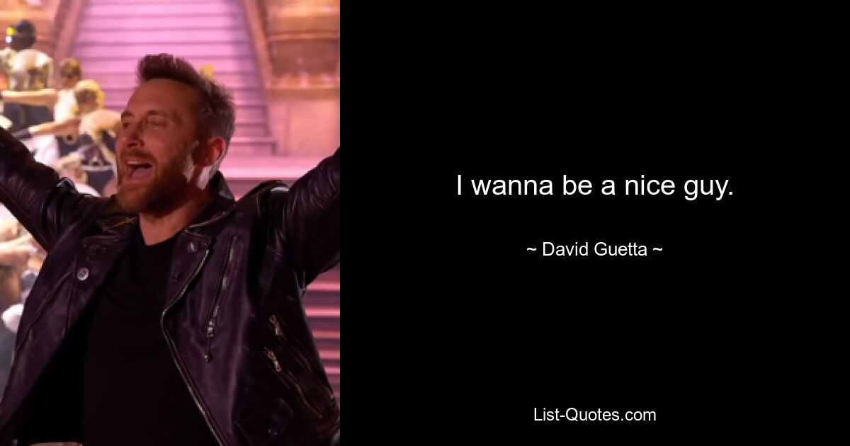 I wanna be a nice guy. — © David Guetta