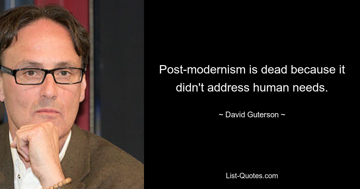 Post-modernism is dead because it didn't address human needs. — © David Guterson