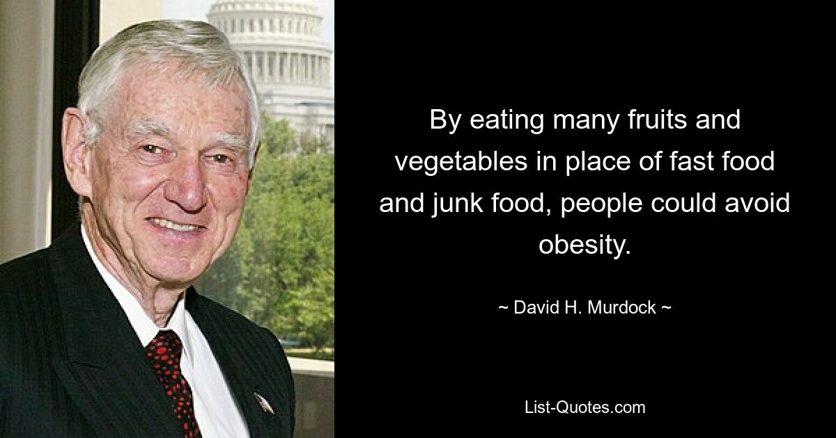 By eating many fruits and vegetables in place of fast food and junk food, people could avoid obesity. — © David H. Murdock