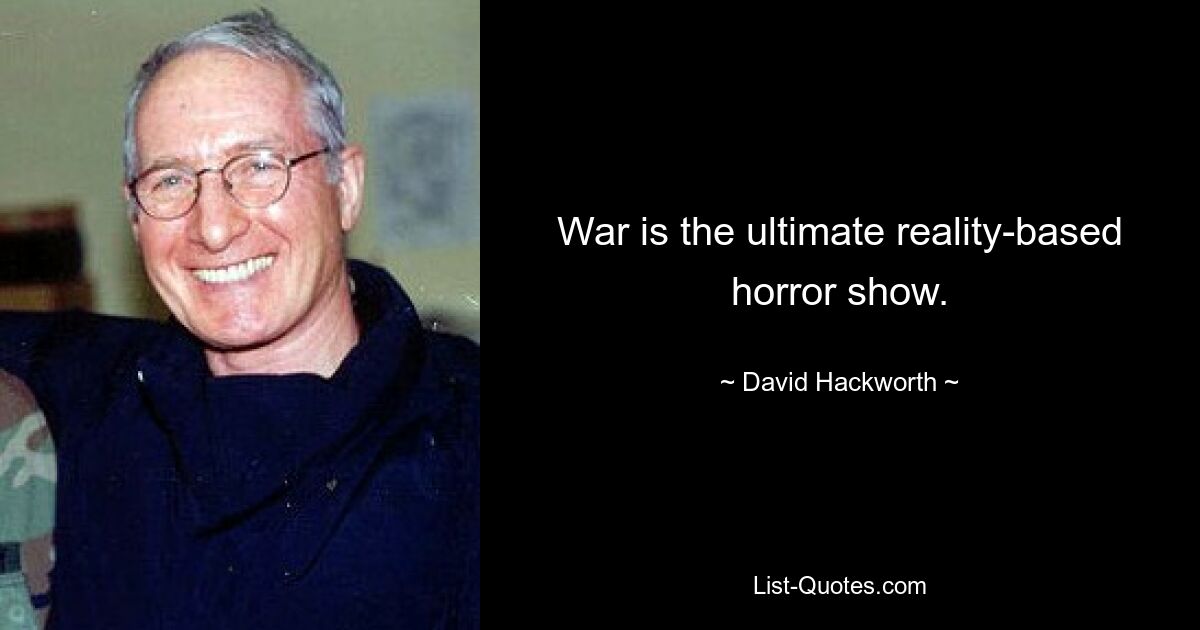 War is the ultimate reality-based horror show. — © David Hackworth