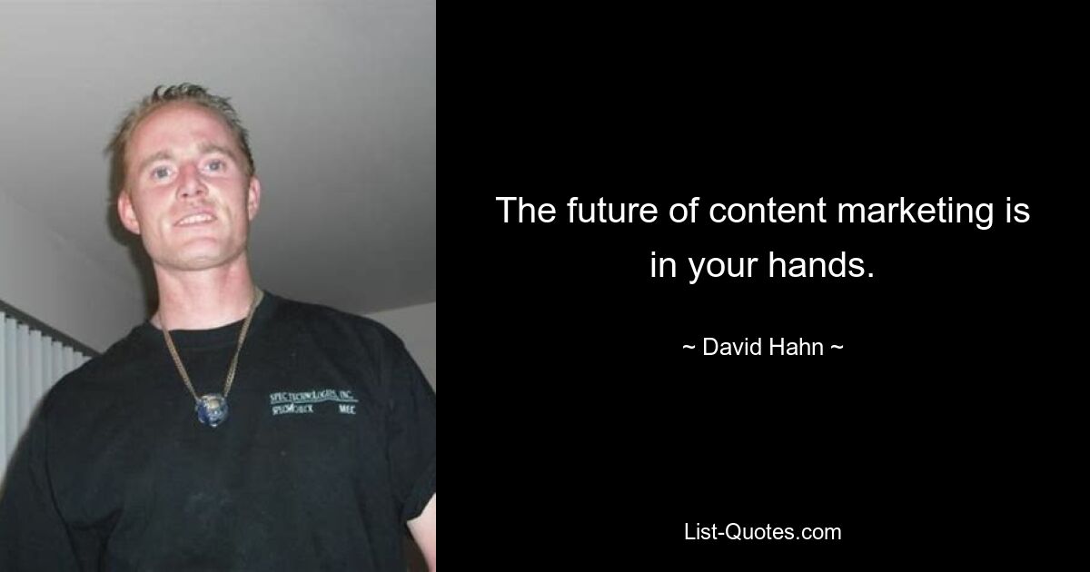 The future of content marketing is in your hands. — © David Hahn