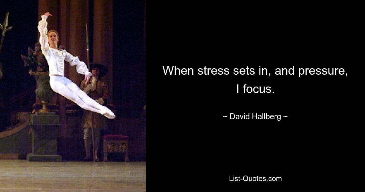 When stress sets in, and pressure, I focus. — © David Hallberg