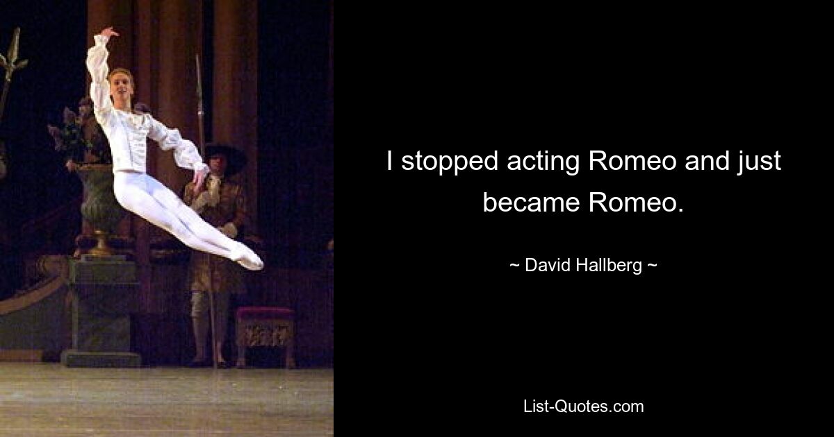 I stopped acting Romeo and just became Romeo. — © David Hallberg