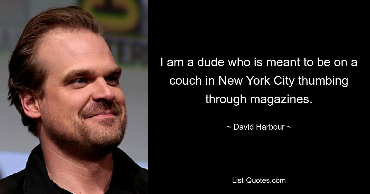 I am a dude who is meant to be on a couch in New York City thumbing through magazines. — © David Harbour