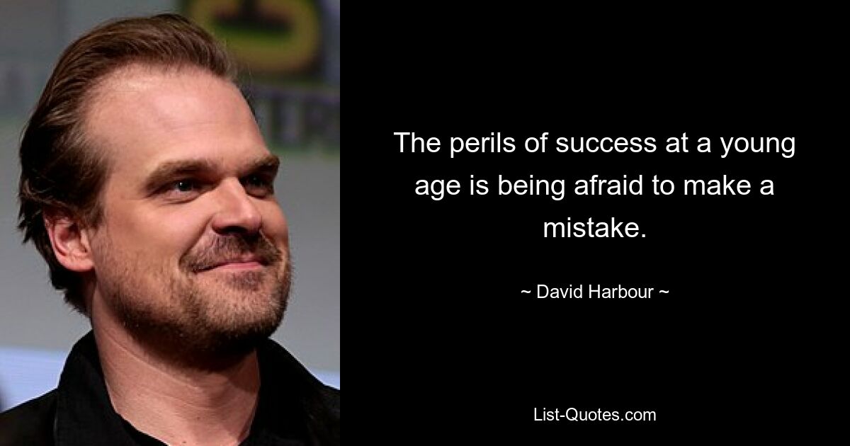 The perils of success at a young age is being afraid to make a mistake. — © David Harbour