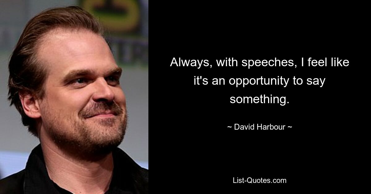 Always, with speeches, I feel like it's an opportunity to say something. — © David Harbour