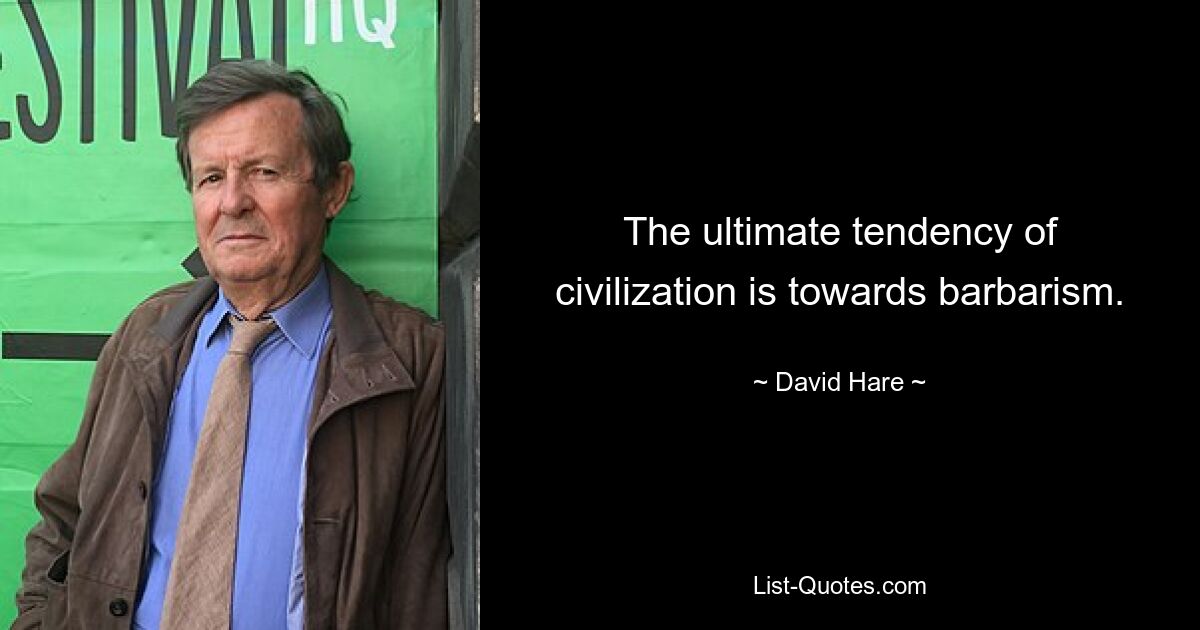 The ultimate tendency of civilization is towards barbarism. — © David Hare