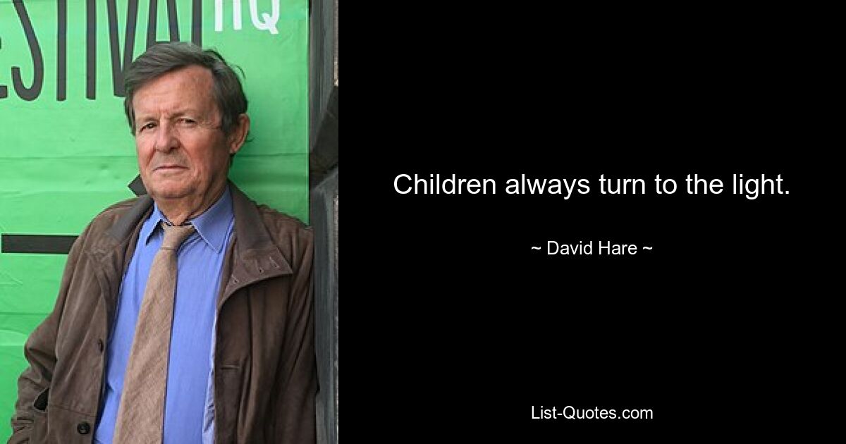 Children always turn to the light. — © David Hare